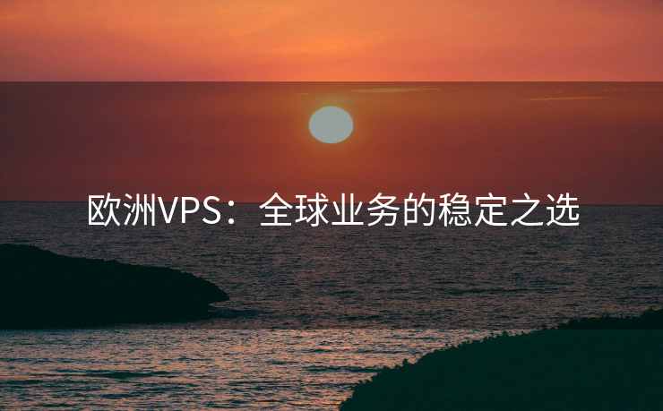 欧洲VPS:全球业务的稳定之选 欧洲VPS:全球业务的稳定之选