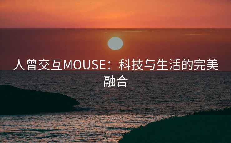 人曾交互MOUSE：科技与生活的完美融合