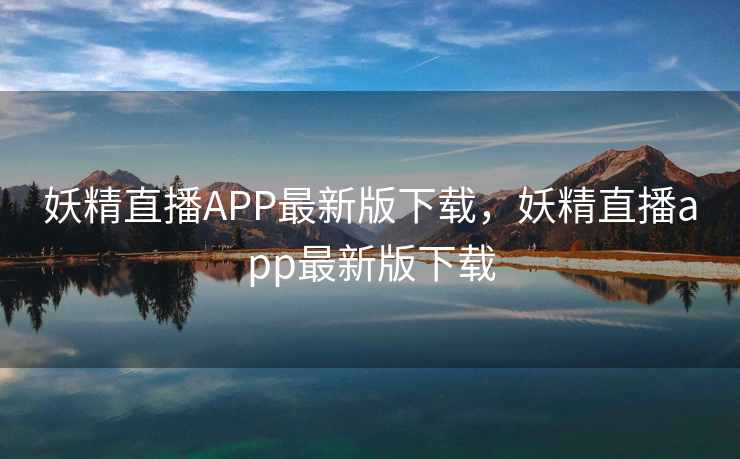 妖精直播APP最新版下载，妖精直播app最新版下载