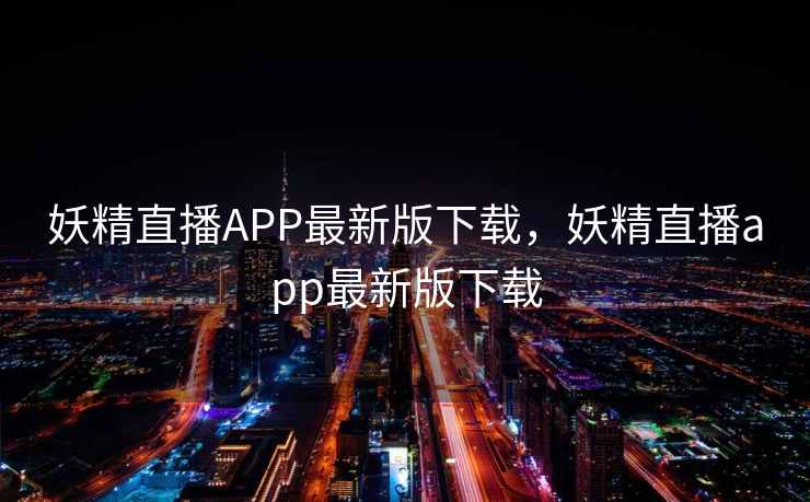 妖精直播APP最新版下载，妖精直播app最新版下载