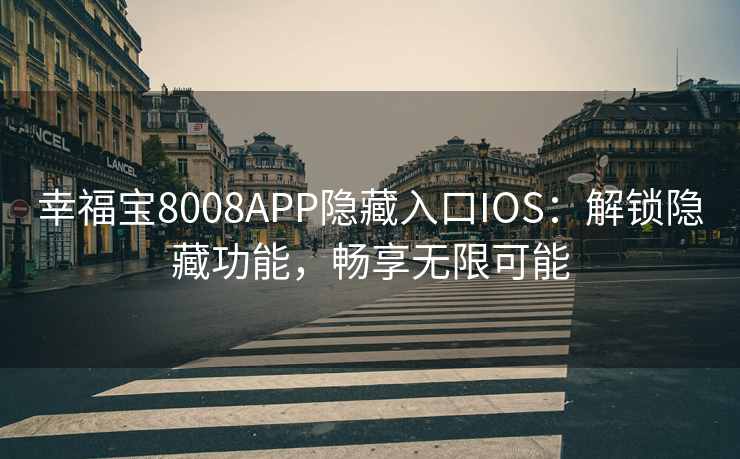 幸福宝8008APP隐藏入口IOS：解锁隐藏功能，畅享无限可能