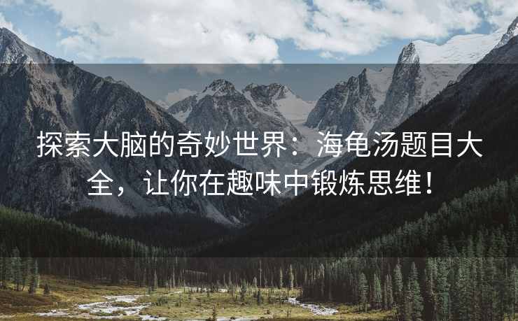 探索大脑的奇妙世界：海龟汤题目大全，让你在趣味中锻炼思维！