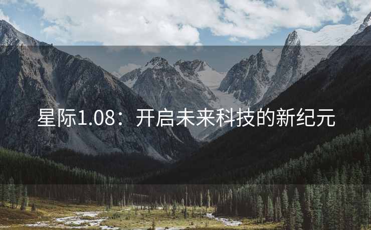 星际1.08：开启未来科技的新纪元