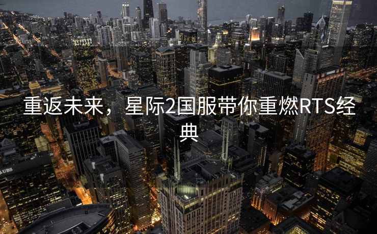 重返未来，星际2国服带你重燃RTS经典