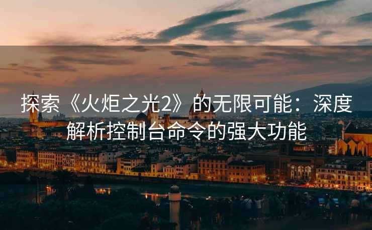 探索《火炬之光2》的无限可能：深度解析控制台命令的强大功能