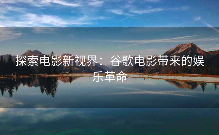 探索电影新视界：谷歌电影带来的娱乐革命