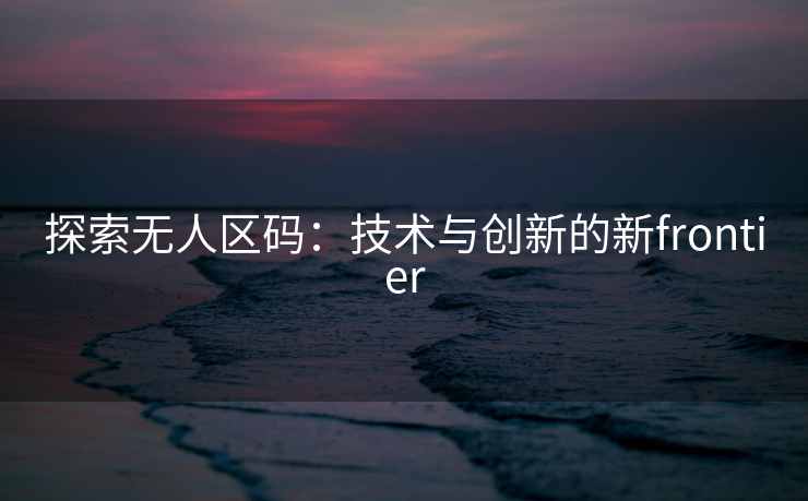 探索无人区码：技术与创新的新frontier