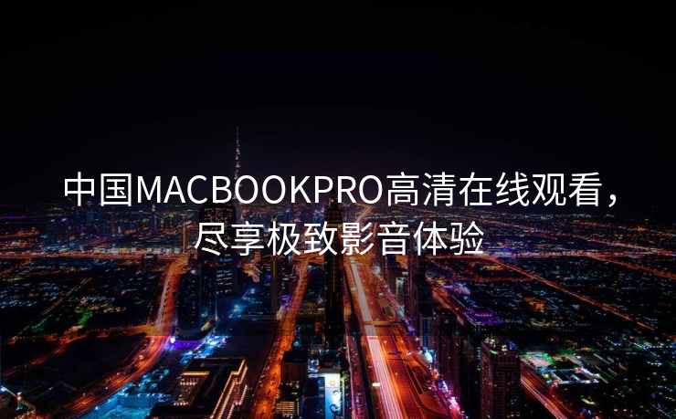 中国MACBOOKPRO高清在线观看，尽享极致影音体验