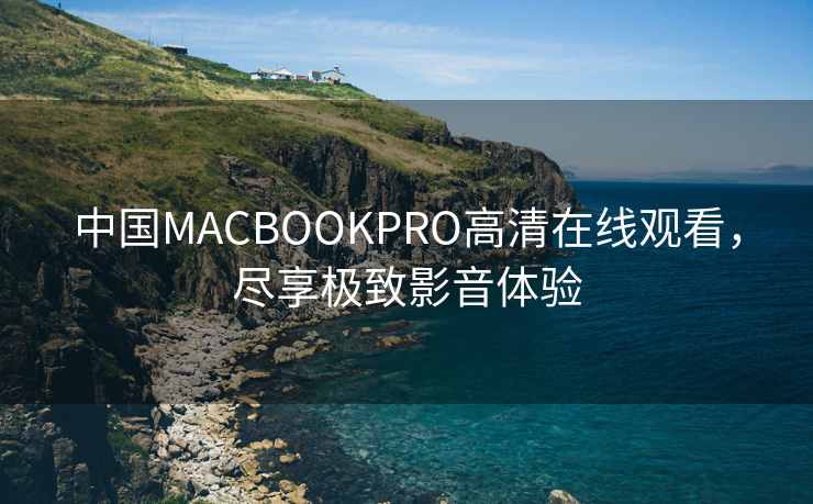中国MACBOOKPRO高清在线观看，尽享极致影音体验