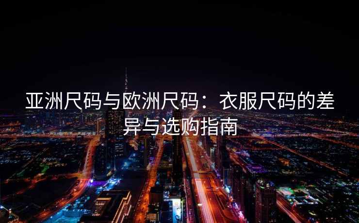 亚洲尺码与欧洲尺码：衣服尺码的差异与选购指南