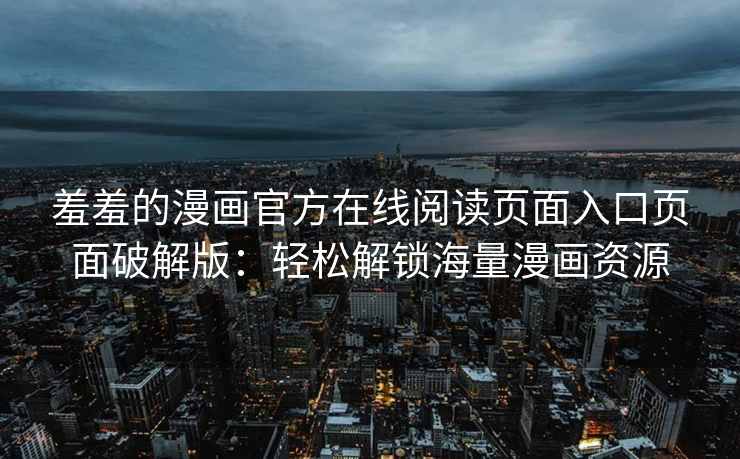 羞羞的漫画官方在线阅读页面入口页面破解版：轻松解锁海量漫画资源