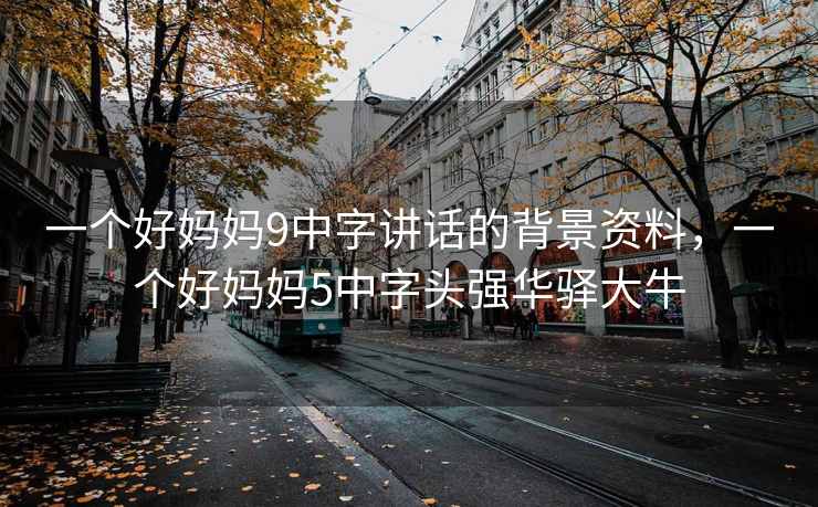 一个好妈妈9中字讲话的背景资料，一个好妈妈5中字头强华驿大牛