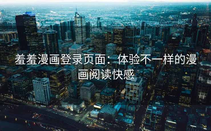 羞羞漫画登录页面：体验不一样的漫画阅读快感