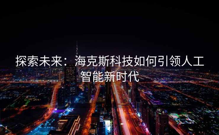 探索未来：海克斯科技如何引领人工智能新时代